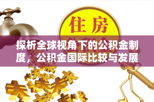 鲅鱼圈探析全球视角下的公积金制度，公积金国际比较与发展趋势