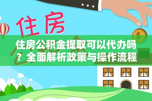 鲅鱼圈住房公积金提取可以代办吗？全面解析政策与操作流程
