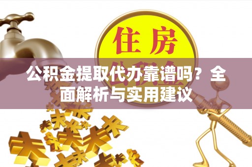 鲅鱼圈公积金提取代办靠谱吗？全面解析与实用建议
