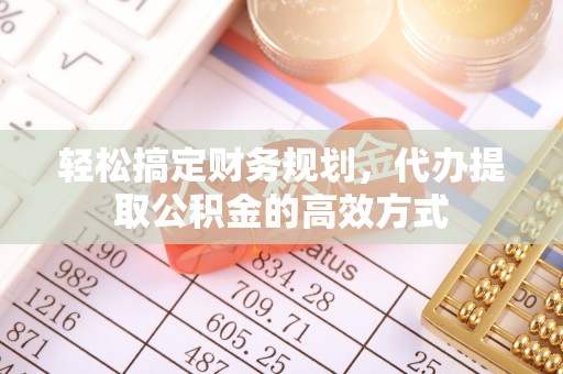 鲅鱼圈轻松搞定财务规划，代办提取公积金的高效方式