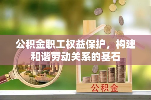 鲅鱼圈公积金职工权益保护，构建和谐劳动关系的基石
