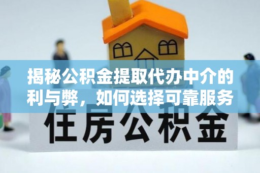 鲅鱼圈揭秘公积金提取代办中介的利与弊，如何选择可靠服务？