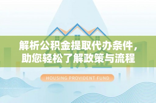 鲅鱼圈解析公积金提取代办条件，助您轻松了解政策与流程