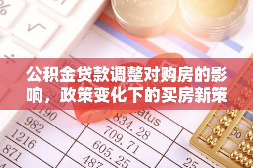 鲅鱼圈公积金贷款调整对购房的影响，政策变化下的买房新策略