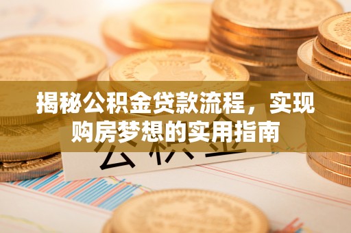 鲅鱼圈揭秘公积金贷款流程，实现购房梦想的实用指南