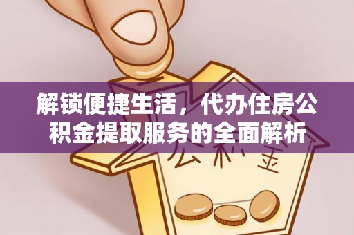 鲅鱼圈解锁便捷生活，代办住房公积金提取服务的全面解析