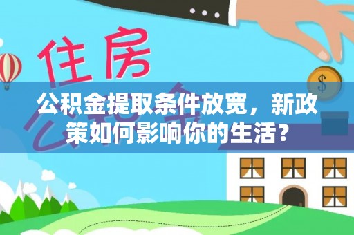 鲅鱼圈公积金提取条件放宽，新政策如何影响你的生活？