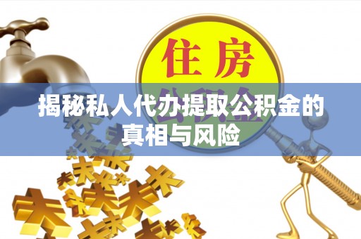 鲅鱼圈揭秘私人代办提取公积金的真相与风险