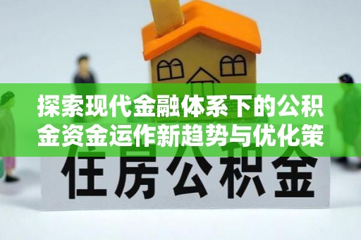 鲅鱼圈探索现代金融体系下的公积金资金运作新趋势与优化策略