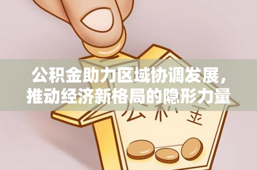 鲅鱼圈公积金助力区域协调发展，推动经济新格局的隐形力量