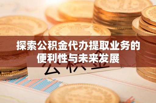 鲅鱼圈探索公积金代办提取业务的便利性与未来发展