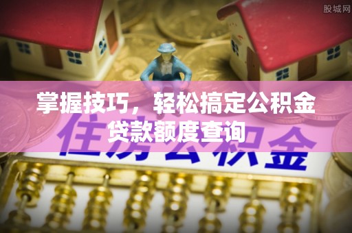 鲅鱼圈掌握技巧，轻松搞定公积金贷款额度查询