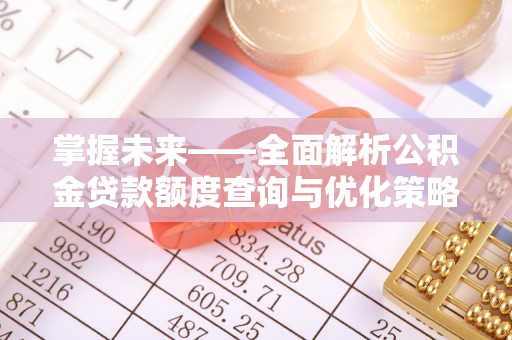鲅鱼圈掌握未来——全面解析公积金贷款额度查询与优化策略