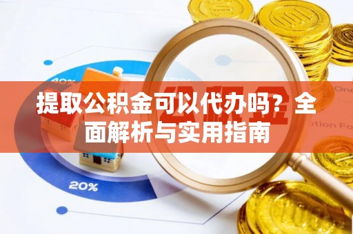 鲅鱼圈提取公积金可以代办吗？全面解析与实用指南