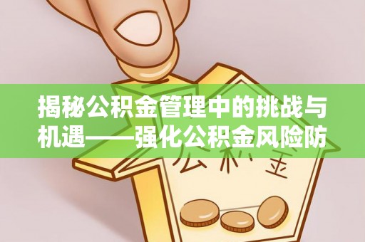鲅鱼圈揭秘公积金管理中的挑战与机遇——强化公积金风险防控的多维策略