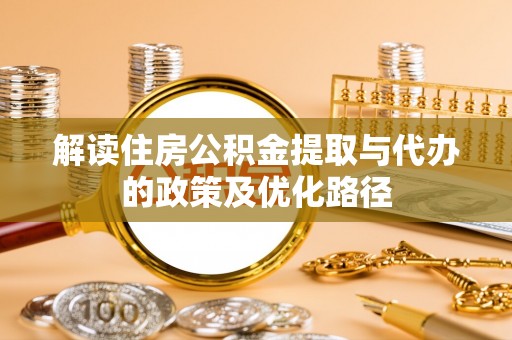 鲅鱼圈解读住房公积金提取与代办的政策及优化路径