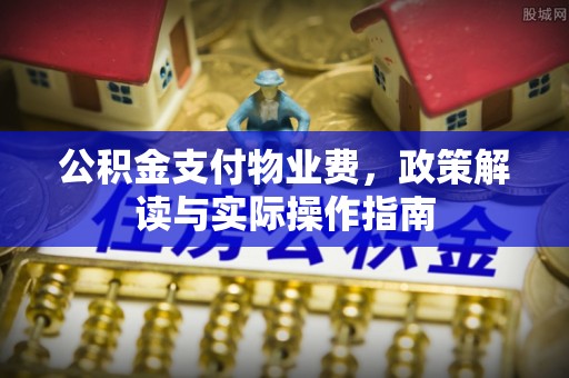 鲅鱼圈公积金支付物业费，政策解读与实际操作指南