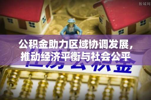 鲅鱼圈公积金助力区域协调发展，推动经济平衡与社会公平