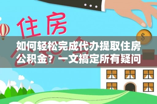 鲅鱼圈如何轻松完成代办提取住房公积金？一文搞定所有疑问