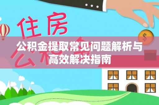 鲅鱼圈公积金提取常见问题解析与高效解决指南