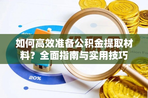 鲅鱼圈如何高效准备公积金提取材料？全面指南与实用技巧