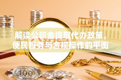 鲅鱼圈解读公积金提取代办政策，便民服务与合规操作的平衡之道