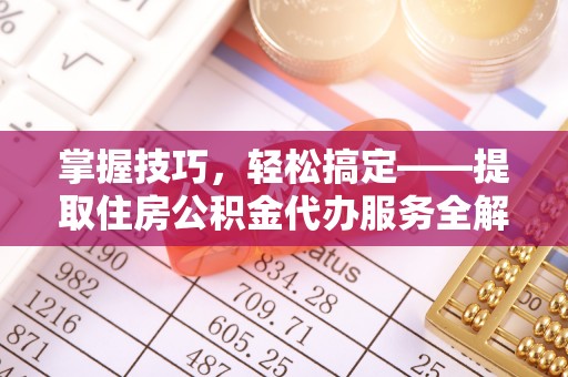 鲅鱼圈掌握技巧，轻松搞定——提取住房公积金代办服务全解析
