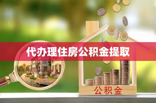鲅鱼圈代办理住房公积金提取