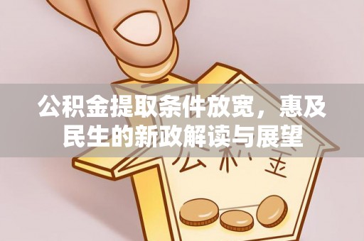 鲅鱼圈公积金提取条件放宽，惠及民生的新政解读与展望