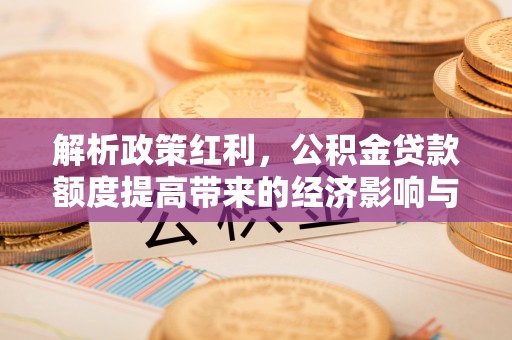 鲅鱼圈解析政策红利，公积金贷款额度提高带来的经济影响与生活改变