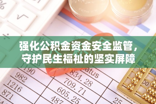 鲅鱼圈强化公积金资金安全监管，守护民生福祉的坚实屏障