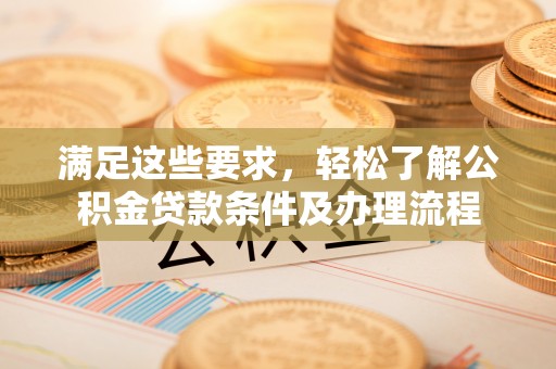 鲅鱼圈满足这些要求，轻松了解公积金贷款条件及办理流程