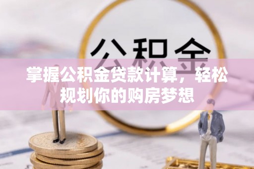 鲅鱼圈掌握公积金贷款计算，轻松规划你的购房梦想