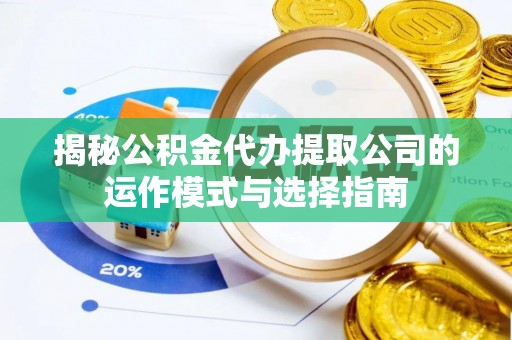 鲅鱼圈揭秘公积金代办提取公司的运作模式与选择指南