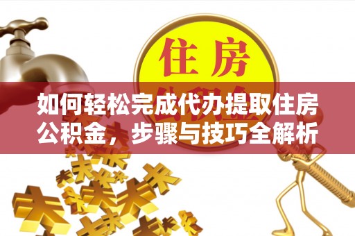 鲅鱼圈如何轻松完成代办提取住房公积金，步骤与技巧全解析