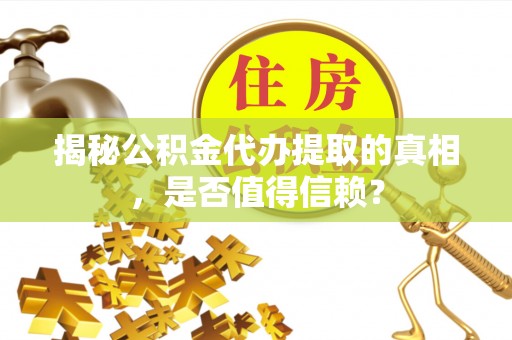 鲅鱼圈揭秘公积金代办提取的真相，是否值得信赖？
