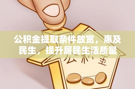 鲅鱼圈公积金提取条件放宽，惠及民生，提升居民生活质量