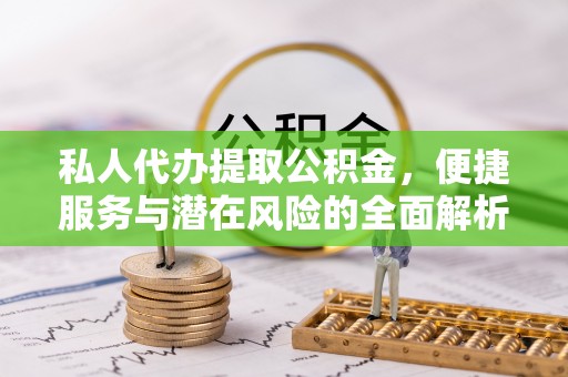鲅鱼圈私人代办提取公积金，便捷服务与潜在风险的全面解析