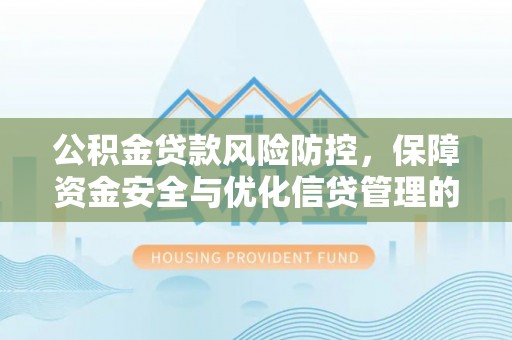 鲅鱼圈公积金贷款风险防控，保障资金安全与优化信贷管理的关键策略