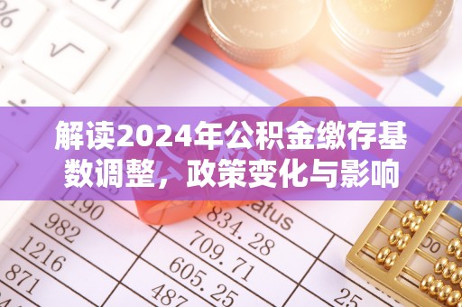 鲅鱼圈解读2024年公积金缴存基数调整，政策变化与影响
