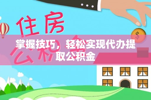 鲅鱼圈掌握技巧，轻松实现代办提取公积金