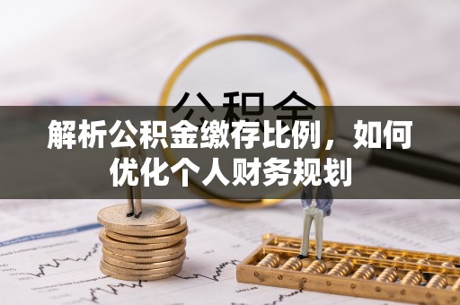 鲅鱼圈解析公积金缴存比例，如何优化个人财务规划