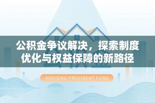 鲅鱼圈公积金争议解决，探索制度优化与权益保障的新路径