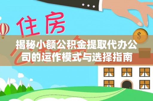 鲅鱼圈揭秘小额公积金提取代办公司的运作模式与选择指南