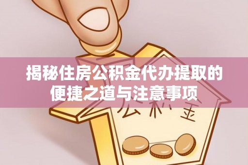 鲅鱼圈揭秘住房公积金代办提取的便捷之道与注意事项
