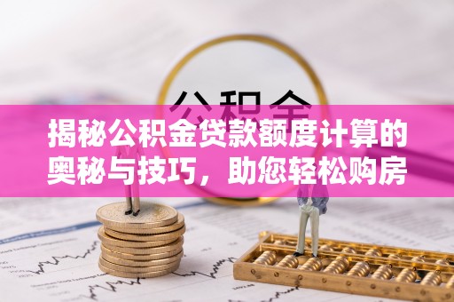 鲅鱼圈揭秘公积金贷款额度计算的奥秘与技巧，助您轻松购房