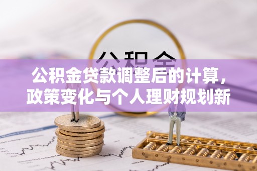 鲅鱼圈公积金贷款调整后的计算，政策变化与个人理财规划新方向