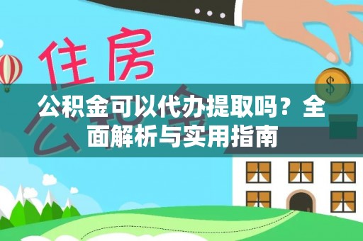 鲅鱼圈公积金可以代办提取吗？全面解析与实用指南