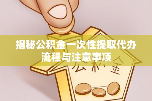 鲅鱼圈揭秘公积金一次性提取代办流程与注意事项