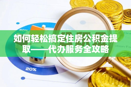 鲅鱼圈如何轻松搞定住房公积金提取——代办服务全攻略